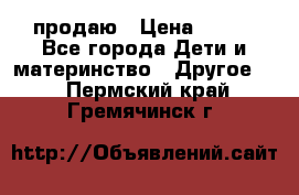 продаю › Цена ­ 250 - Все города Дети и материнство » Другое   . Пермский край,Гремячинск г.